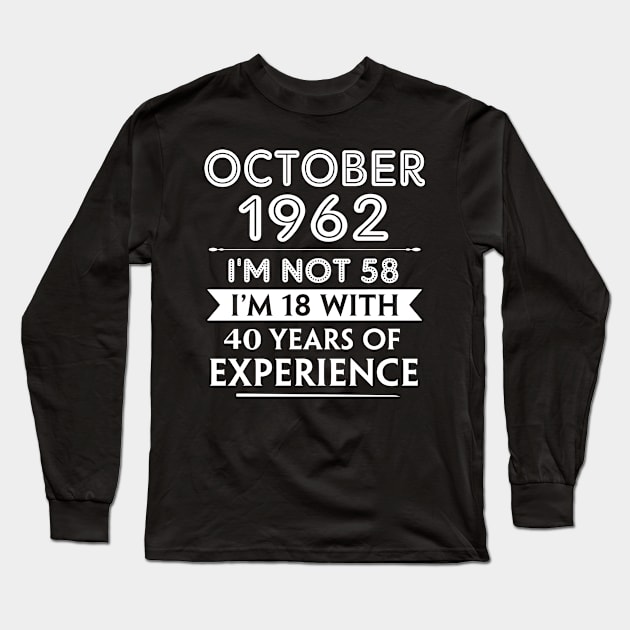 October 1962 - I'm not 58 i'm 18 With 40 Years of Experience - Birthday Gifts for Him Her Mom Dad Long Sleeve T-Shirt by Amzprimeshirt